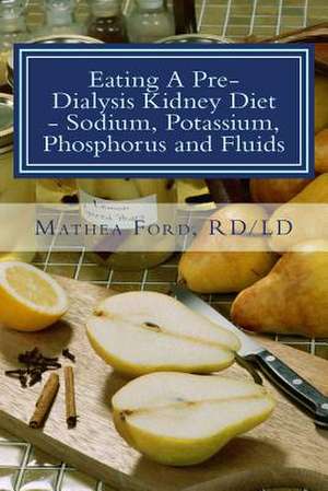 Eating a Pre-Dialysis Kidney Diet - Sodium, Potassium, Phosphorus and Fluids de Mrs Mathea Ford