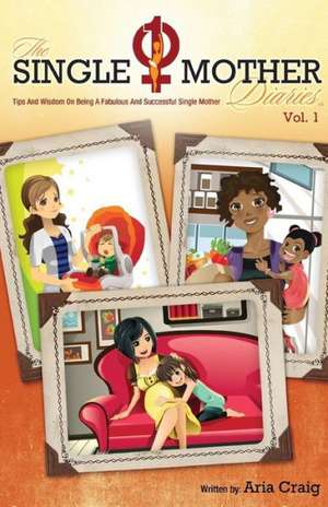 The Single Mother Diaries Tips and Wisdom on Being a Fabulous and Successful Single Mother: An Epic Story of Historical Romance and Religion de Aria Craig