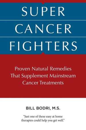 Super Cancer Fighters: Proven Natural Remedies That Supplement Mainstream Cancer Treatments de Bill Bodri