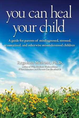 You Can Heal Your Child de Regalena Melrose Ph. D.