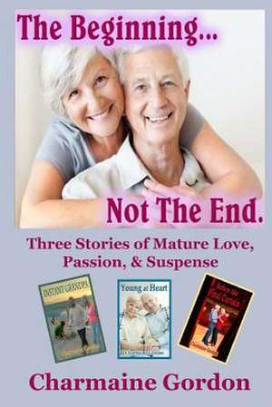 The Beginning...Not the End: Three Stories of Mature Love, Passion, and Suspense de Charmaine Gordon