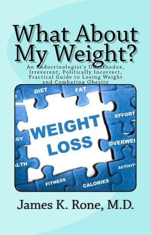 What about My Weight?: An Endocrinologist's Unorthodox, Irreverent, Politically Incorrect, Practical Guide to Losing Weight and Combating Obe de James K. Rone M. D.