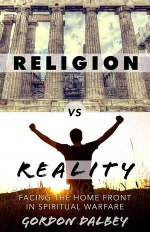 Religion vs. Reality: Facing the Home Front in Spiritual Warfare de Gordon Dalbey