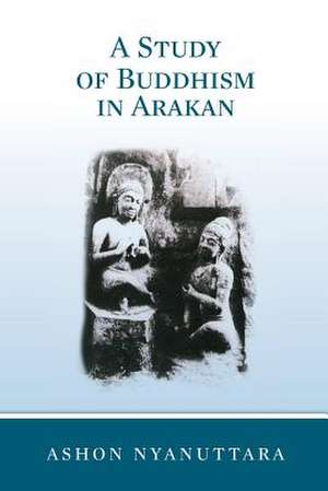 A Study of Buddhism in Arakan de Ashon Nyanuttara