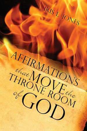 Affirmations That Move the Throne Room of God de Iris L. Jones