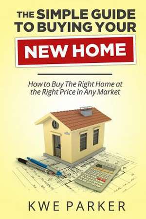 The Simple Guide to Buying Your New Home de Kwe Parker