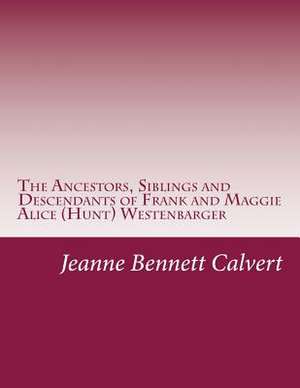 The Ancestors, Siblings and Descendants of Frank and Maggie Alice (Hunt) Westenbarger de Jeanne Bennett Calvert