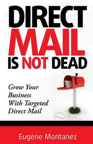 Direct Mail Is Not Dead de Eugene Montanez