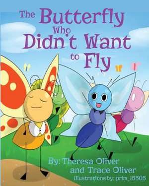 The Butterfly Who Didn't Want to Fly de Theresa Oliver