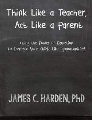 Think Like a Teacher, ACT Like a Parent de James C. III Harden