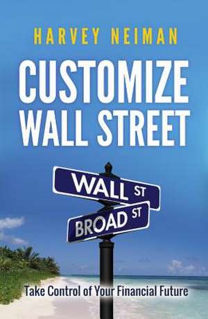 Customize Wall Street Take Control of Your Financial Future de Harvey Neiman