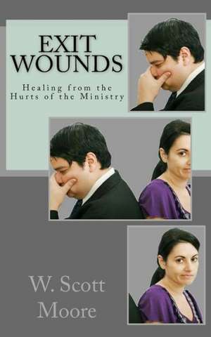 Exit Wounds: Healing from the Hurts of the Ministry de W. Scott Moore