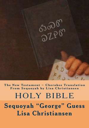 The New Testament Cherokee Translation from Sequoyah by Lisa Christiansen de Sequoyah George Guess