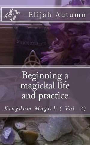 Beginning a Magickal Life and Practice de Elijah Autumn