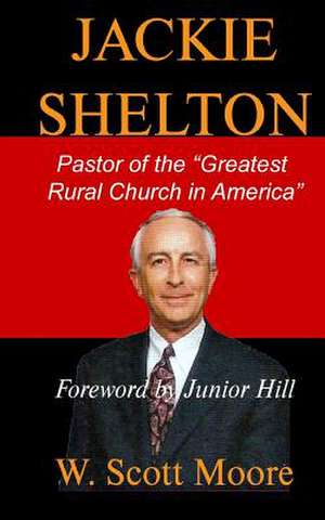 Jackie Shelton: Pastor of the Greatest Rural Church in America de W. Scott Moore