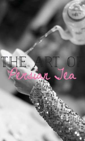 The Art of Persian Tea de Farahnaz Amirsoleymani