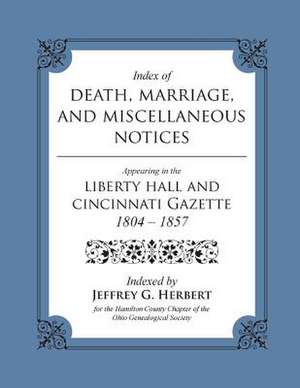 Index of Death, Marriage, and Miscellaneous Notices Appearing in the Liberty Hall and Cincinnati Gazette, 1804 - 1857 de Jeffrey G. Herbert