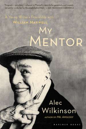 My Mentor: A Young Writer's Friendship with William Maxwell de Alec Wilkinson