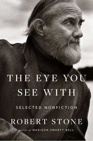 The Eye You See With: Selected Nonfiction de Robert Stone