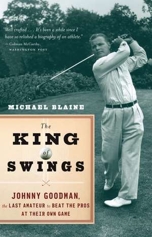 The King Of Swings: Johnny Goodman, the Last Amateur to Beat the Pros at Their Own Game de Michael Blaine