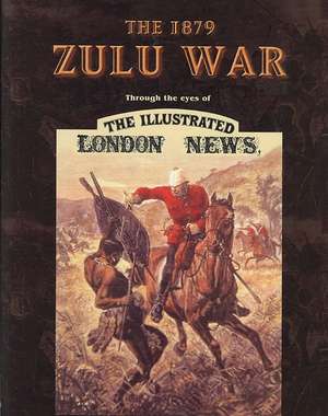 The 1879 Zulu War: Through the Eyes of the Illustrated London News de Ron Lock