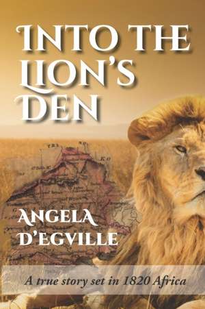 Into the Lion's Den: A True Story set in 1820 Africa de Angela D'Egville