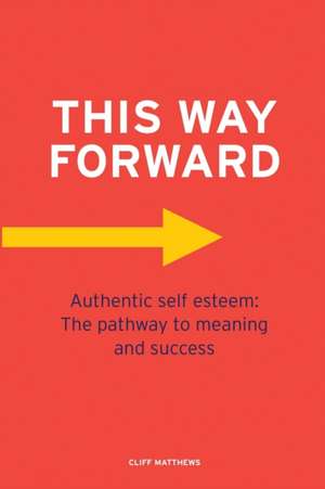 This Way Forward: Authentic Self Esteem: The pathway to meaning and success de Cliff Matthews