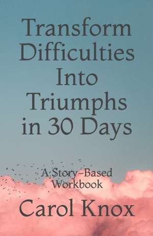 Transform Difficulties Into Triumphs in 30 Days de Carol Knox