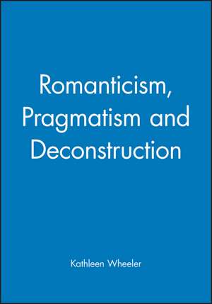 Romanticism, Pragmatism and Deconstruction de Kathleen Wheeler