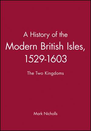 History of the Modern British Isles 1529–1603 – the Two Kingdoms de M Nicholls