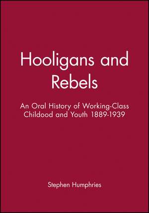 Hooligans or Rebels? – An Oral History of Working–Class Childood and Youth 1889–1939 de S Humphries