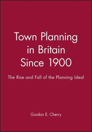 Town Planning in Britain Since 1900: The Rise and Fall of the Planning Ideal de GE Cherry