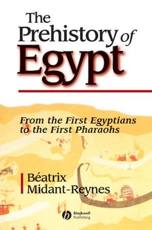 The Prehistory of Egypt – From the First Egyptians to the First Pharohs de B Midant–Reynes