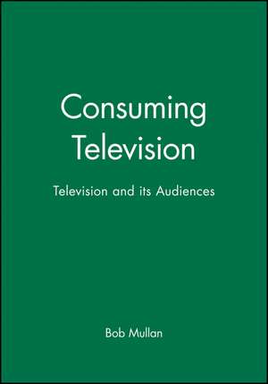 Consuming Television: Television and its Audience de Mullan