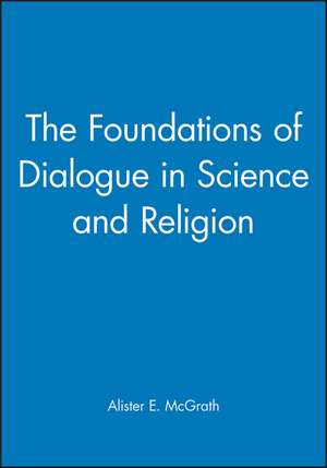 The Foundations of Dialogue in Science and Religion de A McGrath