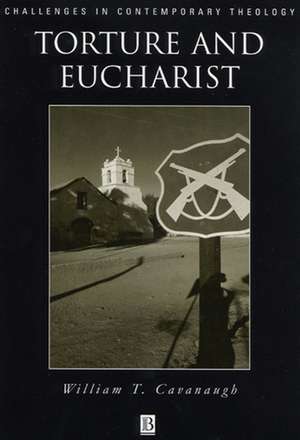 Torture and Eucharist: Theology, Politics, and the Body of Christ de WT Cavanaugh