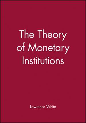 The Theory of Monetary Institutions de LH White