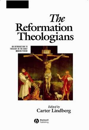 The Reformation Theologians – An Introduction to Theology in the Early Modern Period de C Lindberg