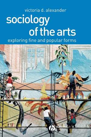 Sociology of the Arts – Exploring Fine and Popular Forms de V Alexander