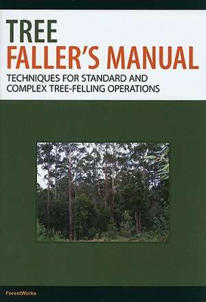 Tree Faller's Manual: Techniques for Standard and Complex Tree-Felling Operations de Forestworks