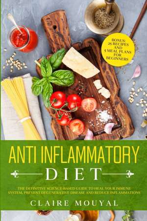 The Anti-Inflammatory Diet The Definitive Science-Based Guide to Heal Your Immune System, Prevent Degenerative Disease, and Reduce Inflammations de Claire Mouyal