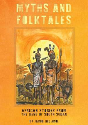 MYTHS and folktales African Stories from the Jieng South Sudan de Jacob J. Akol