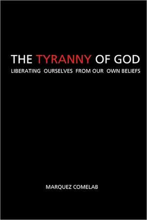 The Tyranny of God: Liberating Ourselves from Our Own Beliefs de Marquez Comelab