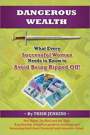 Dangerous Wealth: What Every Successful Woman Needs to Know to Avoid Being Ripped Off! de Trish Jenkins