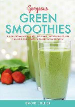 Gorgeous Green Smoothies: Recipes, Tips and Inspiring Stories Sharing the Benefits of Green Smoothies de Brigid Collier