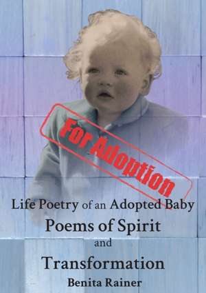 Life Poetry of an Adopted Baby Poems of Spirit and Transformation de Benita Rainer