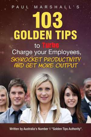 103 Golden Tips to Turbo Charge Your Employees, Skyrocket Productivity and Get More Output de Marshall Paul