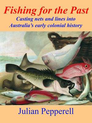 Fishing for the Past: Casting Nets and Lines Into Australia's Early Colonial History de Julian Pepperell