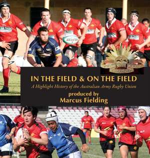 In the Field and On the Field: A Highlight History of the Australian Army Rugby Union de Marcus Fielding