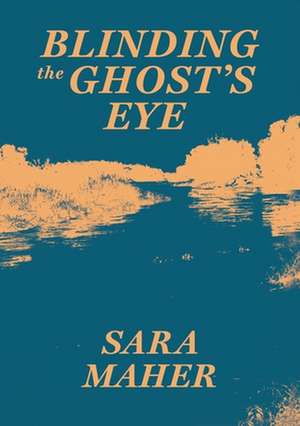 Blinding the Ghost's Eye de Sara Maher